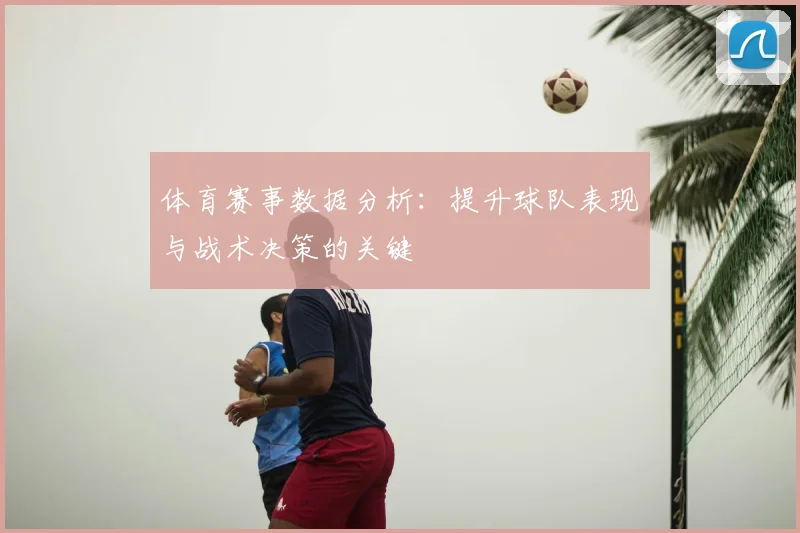 体育赛事数据分析:提升球队表现与战术决策的关键