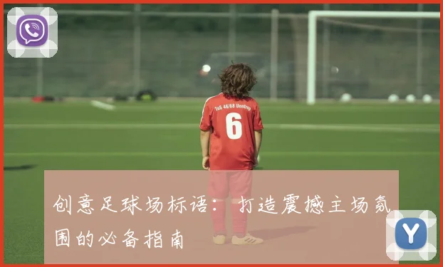 创意足球场标语:打造震撼主场氛围的必备指南