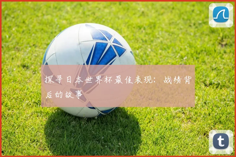 探寻日本世界杯最佳表现:战绩背后的故事