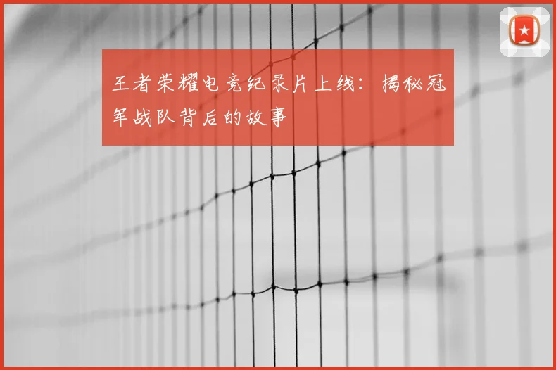 王者荣耀电竞纪录片上线：揭秘冠军战队背后的故事